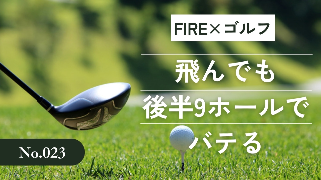 FIRE×ゴルフNo.023 飛んでも後半9ホールでバテる